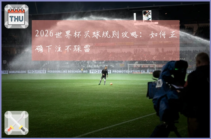 2026世界杯买球规则攻略：如何正确下注不踩雷