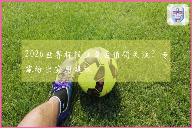 2026世界杯投注是否值得关注？专家给出实用建议