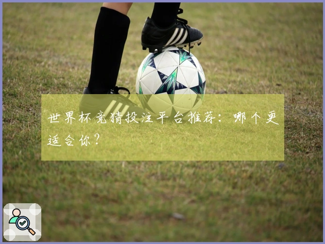世界杯竞猜投注平台推荐：哪个更适合你？
