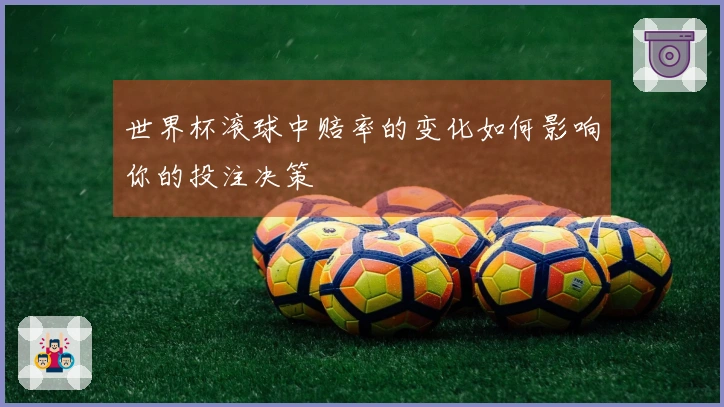 世界杯滚球中赔率的变化如何影响你的投注决策