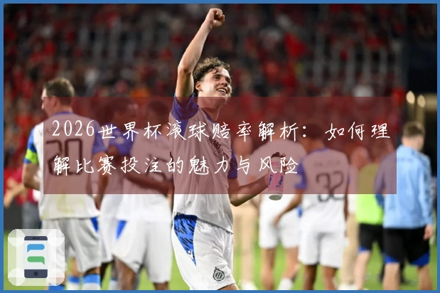2026世界杯滚球赔率解析：如何理解比赛投注的魅力与风险