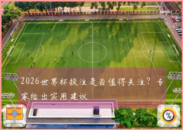 2026世界杯投注是否值得关注？专家给出实用建议