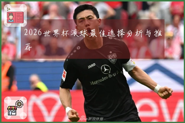 2026世界杯滚球最佳选择分析与推荐