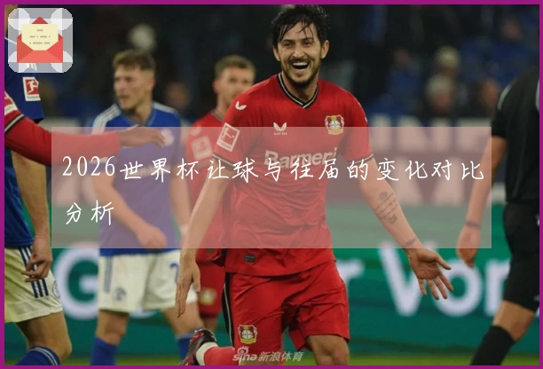 2026世界杯让球与往届的变化对比分析