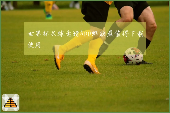世界杯买球竞猜App哪款最值得下载使用