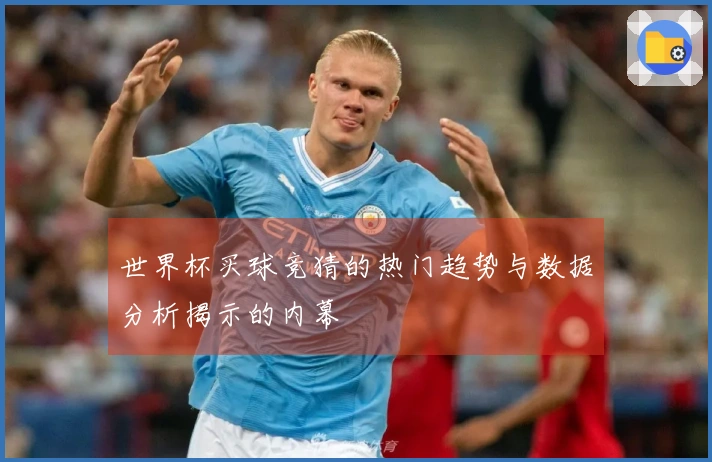 世界杯买球竞猜的热门趋势与数据分析揭示的内幕