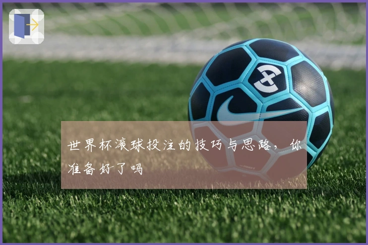 世界杯滚球投注的技巧与思路，你准备好了吗