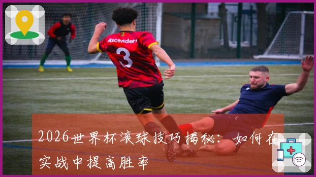2026世界杯滚球技巧揭秘：如何在实战中提高胜率