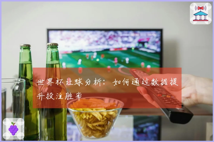 世界杯让球分析：如何通过数据提升投注胜率